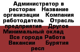 Администратор в ресторан › Название организации ­ Компания-работодатель › Отрасль предприятия ­ Другое › Минимальный оклад ­ 1 - Все города Работа » Вакансии   . Бурятия респ.